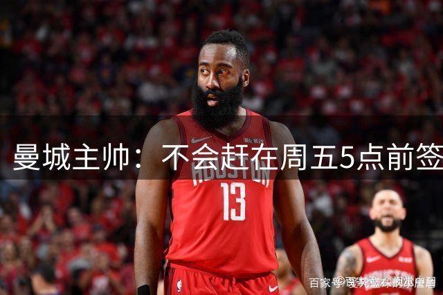 曼城主帅：不会赶在周五5点前签下1.2亿恩佐